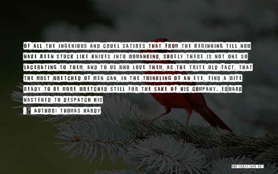 Thomas Hardy Quotes: Of All The Ingenious And Cruel Satires That From The Beginning Till Now Have Been Stuck Like Knives Into Womankind,