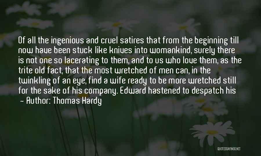 Thomas Hardy Quotes: Of All The Ingenious And Cruel Satires That From The Beginning Till Now Have Been Stuck Like Knives Into Womankind,