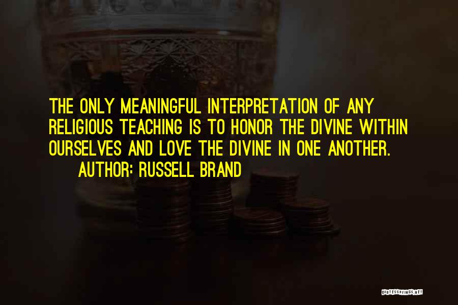 Russell Brand Quotes: The Only Meaningful Interpretation Of Any Religious Teaching Is To Honor The Divine Within Ourselves And Love The Divine In