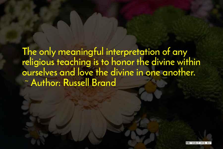 Russell Brand Quotes: The Only Meaningful Interpretation Of Any Religious Teaching Is To Honor The Divine Within Ourselves And Love The Divine In