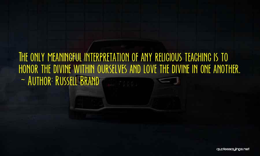 Russell Brand Quotes: The Only Meaningful Interpretation Of Any Religious Teaching Is To Honor The Divine Within Ourselves And Love The Divine In