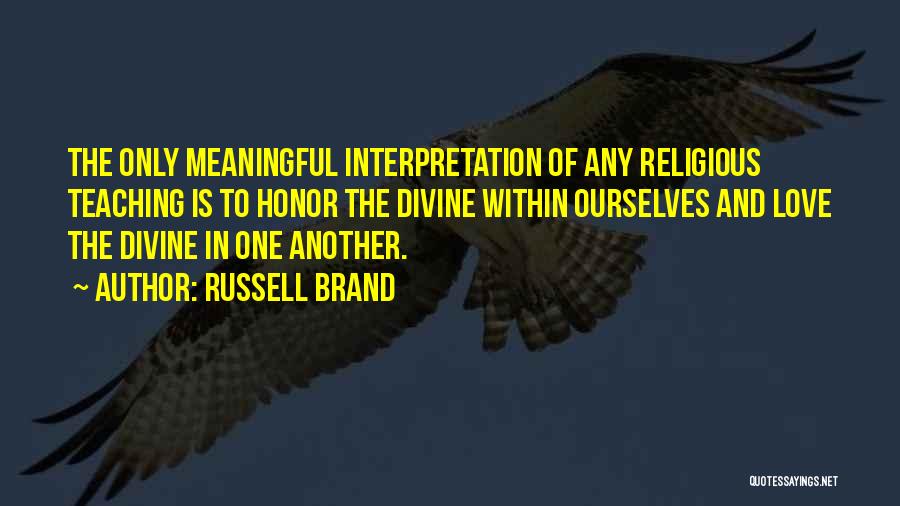 Russell Brand Quotes: The Only Meaningful Interpretation Of Any Religious Teaching Is To Honor The Divine Within Ourselves And Love The Divine In