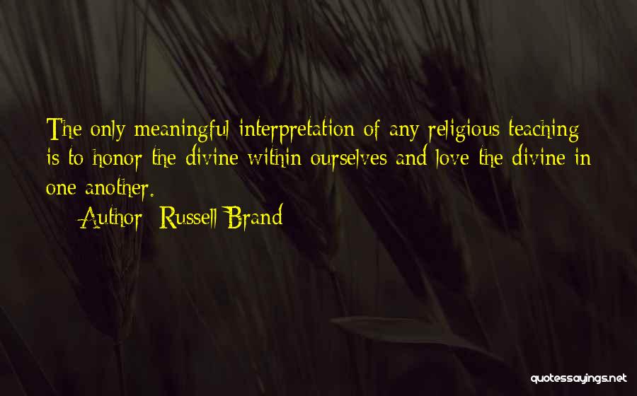 Russell Brand Quotes: The Only Meaningful Interpretation Of Any Religious Teaching Is To Honor The Divine Within Ourselves And Love The Divine In