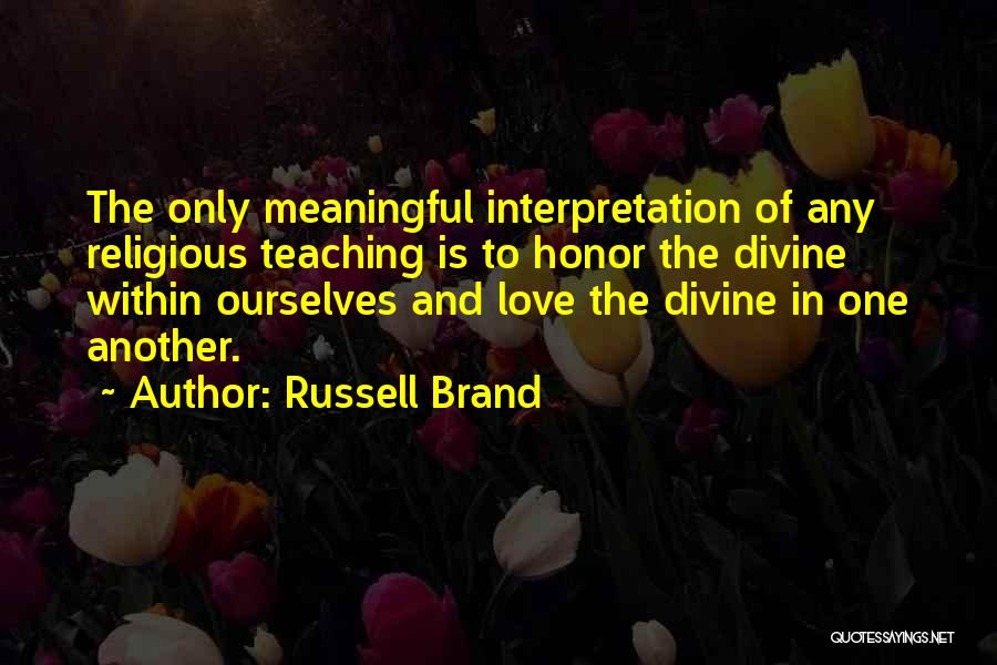 Russell Brand Quotes: The Only Meaningful Interpretation Of Any Religious Teaching Is To Honor The Divine Within Ourselves And Love The Divine In