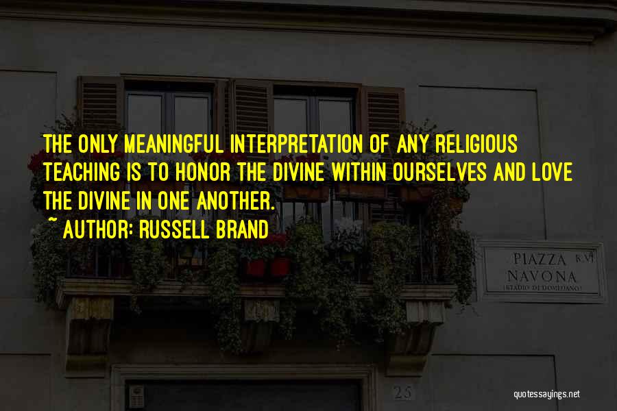 Russell Brand Quotes: The Only Meaningful Interpretation Of Any Religious Teaching Is To Honor The Divine Within Ourselves And Love The Divine In