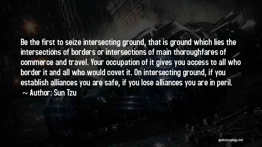 Sun Tzu Quotes: Be The First To Seize Intersecting Ground, That Is Ground Which Lies The Intersections Of Borders Or Intersections Of Main