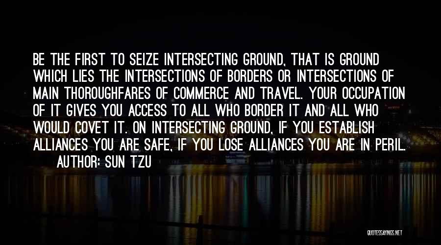 Sun Tzu Quotes: Be The First To Seize Intersecting Ground, That Is Ground Which Lies The Intersections Of Borders Or Intersections Of Main