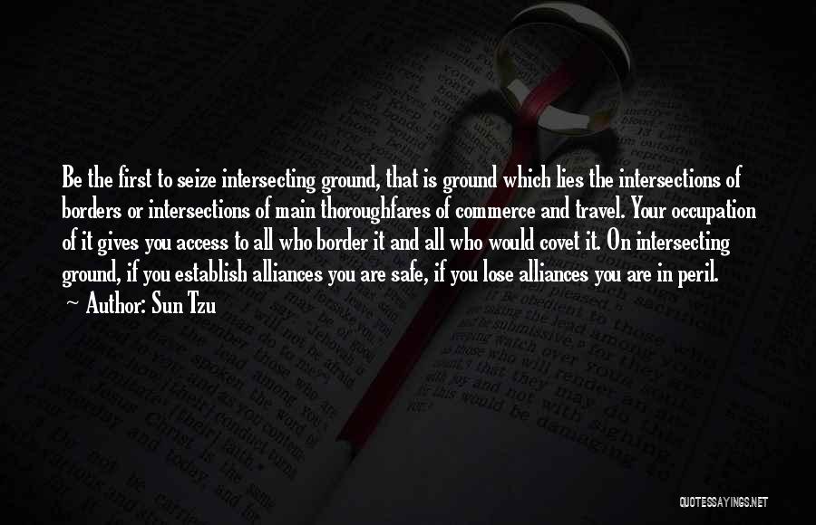 Sun Tzu Quotes: Be The First To Seize Intersecting Ground, That Is Ground Which Lies The Intersections Of Borders Or Intersections Of Main