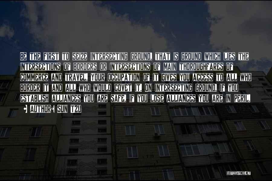 Sun Tzu Quotes: Be The First To Seize Intersecting Ground, That Is Ground Which Lies The Intersections Of Borders Or Intersections Of Main