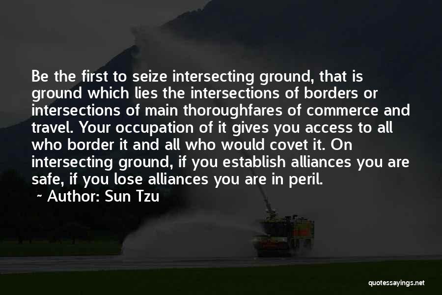 Sun Tzu Quotes: Be The First To Seize Intersecting Ground, That Is Ground Which Lies The Intersections Of Borders Or Intersections Of Main