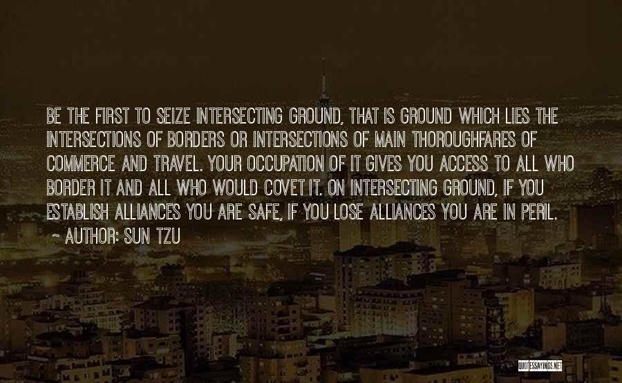 Sun Tzu Quotes: Be The First To Seize Intersecting Ground, That Is Ground Which Lies The Intersections Of Borders Or Intersections Of Main