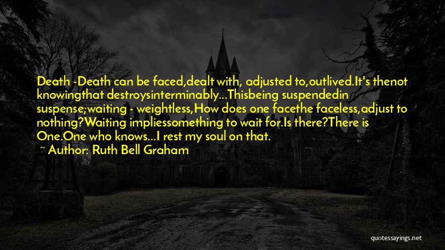 Ruth Bell Graham Quotes: Death -death Can Be Faced,dealt With, Adjusted To,outlived.it's Thenot Knowingthat Destroysinterminably...thisbeing Suspendedin Suspense;waiting - Weightless,how Does One Facethe Faceless,adjust To