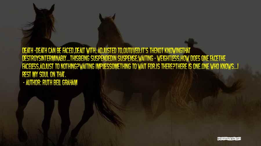 Ruth Bell Graham Quotes: Death -death Can Be Faced,dealt With, Adjusted To,outlived.it's Thenot Knowingthat Destroysinterminably...thisbeing Suspendedin Suspense;waiting - Weightless,how Does One Facethe Faceless,adjust To