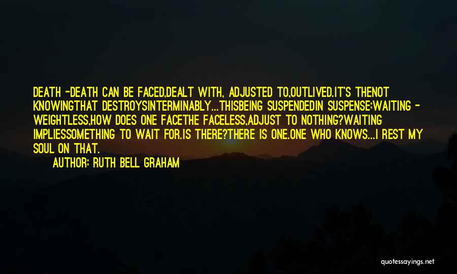 Ruth Bell Graham Quotes: Death -death Can Be Faced,dealt With, Adjusted To,outlived.it's Thenot Knowingthat Destroysinterminably...thisbeing Suspendedin Suspense;waiting - Weightless,how Does One Facethe Faceless,adjust To