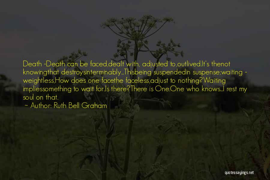 Ruth Bell Graham Quotes: Death -death Can Be Faced,dealt With, Adjusted To,outlived.it's Thenot Knowingthat Destroysinterminably...thisbeing Suspendedin Suspense;waiting - Weightless,how Does One Facethe Faceless,adjust To