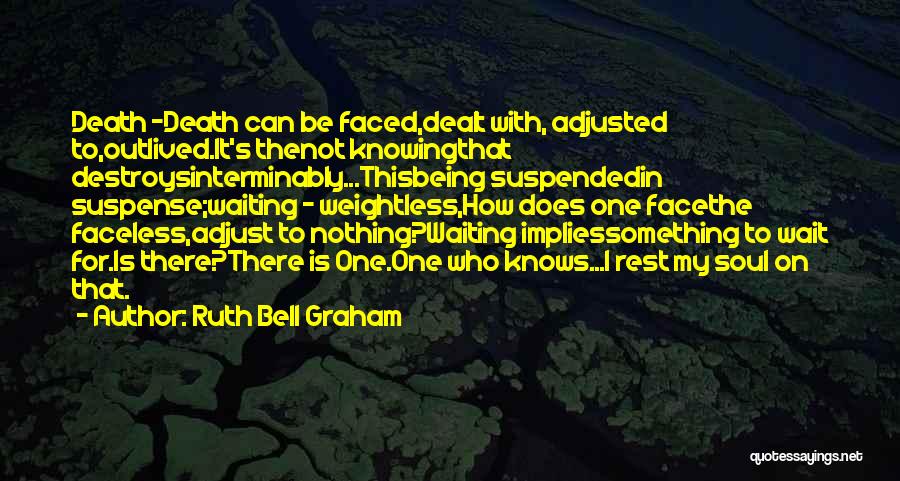 Ruth Bell Graham Quotes: Death -death Can Be Faced,dealt With, Adjusted To,outlived.it's Thenot Knowingthat Destroysinterminably...thisbeing Suspendedin Suspense;waiting - Weightless,how Does One Facethe Faceless,adjust To