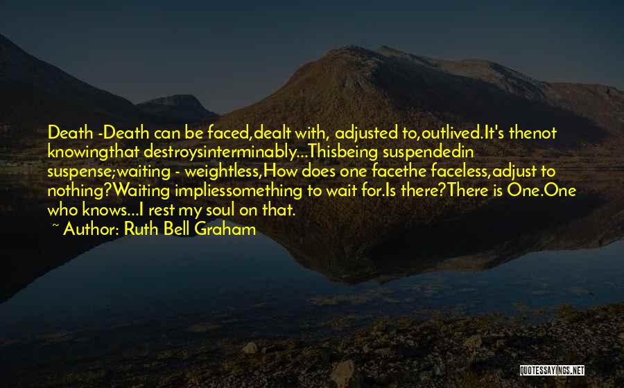 Ruth Bell Graham Quotes: Death -death Can Be Faced,dealt With, Adjusted To,outlived.it's Thenot Knowingthat Destroysinterminably...thisbeing Suspendedin Suspense;waiting - Weightless,how Does One Facethe Faceless,adjust To