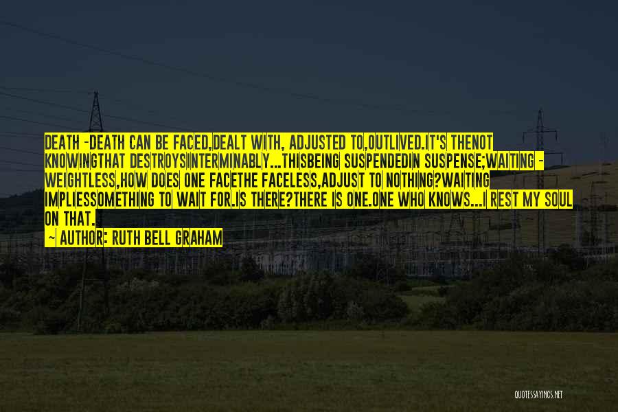 Ruth Bell Graham Quotes: Death -death Can Be Faced,dealt With, Adjusted To,outlived.it's Thenot Knowingthat Destroysinterminably...thisbeing Suspendedin Suspense;waiting - Weightless,how Does One Facethe Faceless,adjust To