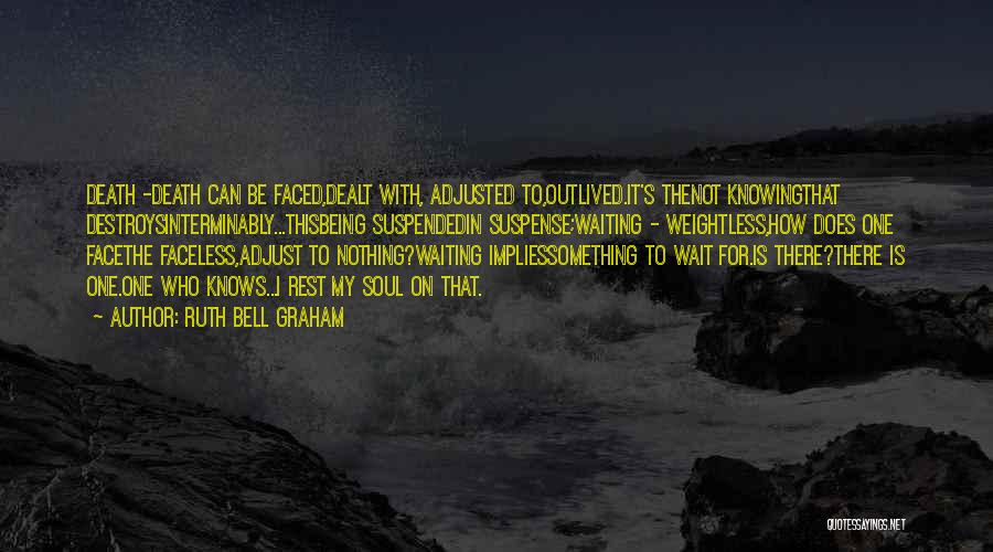 Ruth Bell Graham Quotes: Death -death Can Be Faced,dealt With, Adjusted To,outlived.it's Thenot Knowingthat Destroysinterminably...thisbeing Suspendedin Suspense;waiting - Weightless,how Does One Facethe Faceless,adjust To