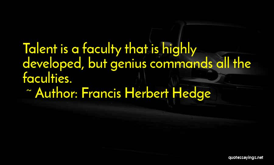 Francis Herbert Hedge Quotes: Talent Is A Faculty That Is Highly Developed, But Genius Commands All The Faculties.