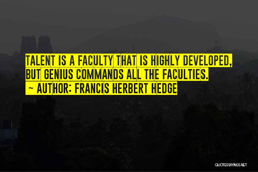 Francis Herbert Hedge Quotes: Talent Is A Faculty That Is Highly Developed, But Genius Commands All The Faculties.