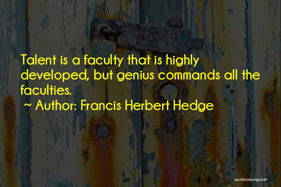 Francis Herbert Hedge Quotes: Talent Is A Faculty That Is Highly Developed, But Genius Commands All The Faculties.