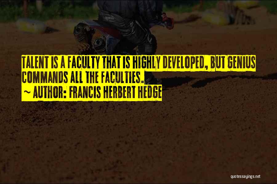 Francis Herbert Hedge Quotes: Talent Is A Faculty That Is Highly Developed, But Genius Commands All The Faculties.