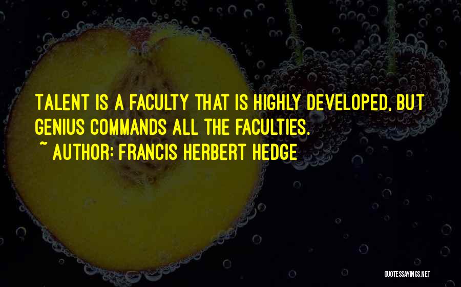 Francis Herbert Hedge Quotes: Talent Is A Faculty That Is Highly Developed, But Genius Commands All The Faculties.