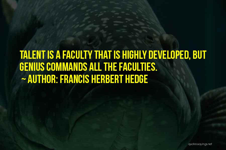 Francis Herbert Hedge Quotes: Talent Is A Faculty That Is Highly Developed, But Genius Commands All The Faculties.