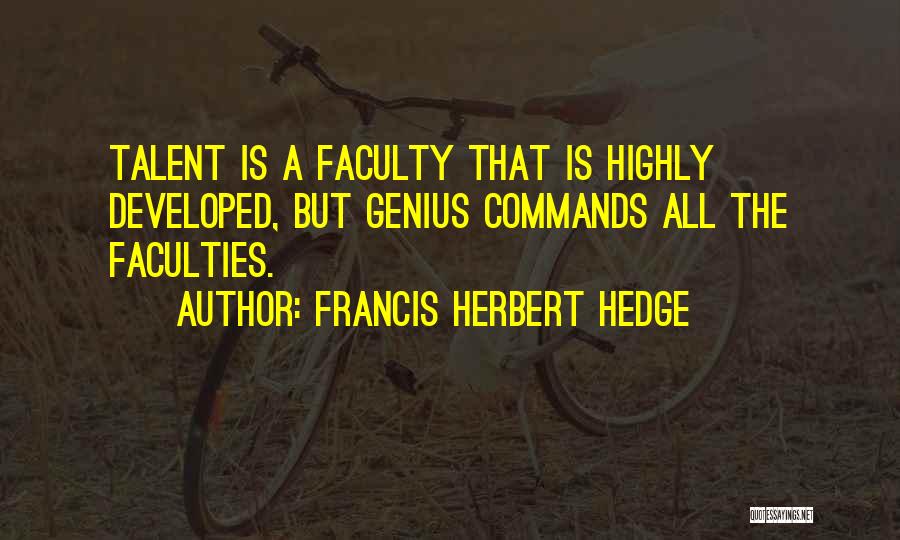 Francis Herbert Hedge Quotes: Talent Is A Faculty That Is Highly Developed, But Genius Commands All The Faculties.