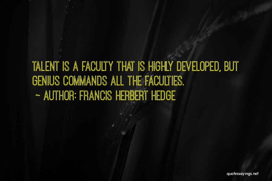 Francis Herbert Hedge Quotes: Talent Is A Faculty That Is Highly Developed, But Genius Commands All The Faculties.