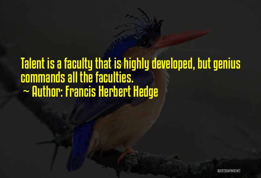 Francis Herbert Hedge Quotes: Talent Is A Faculty That Is Highly Developed, But Genius Commands All The Faculties.