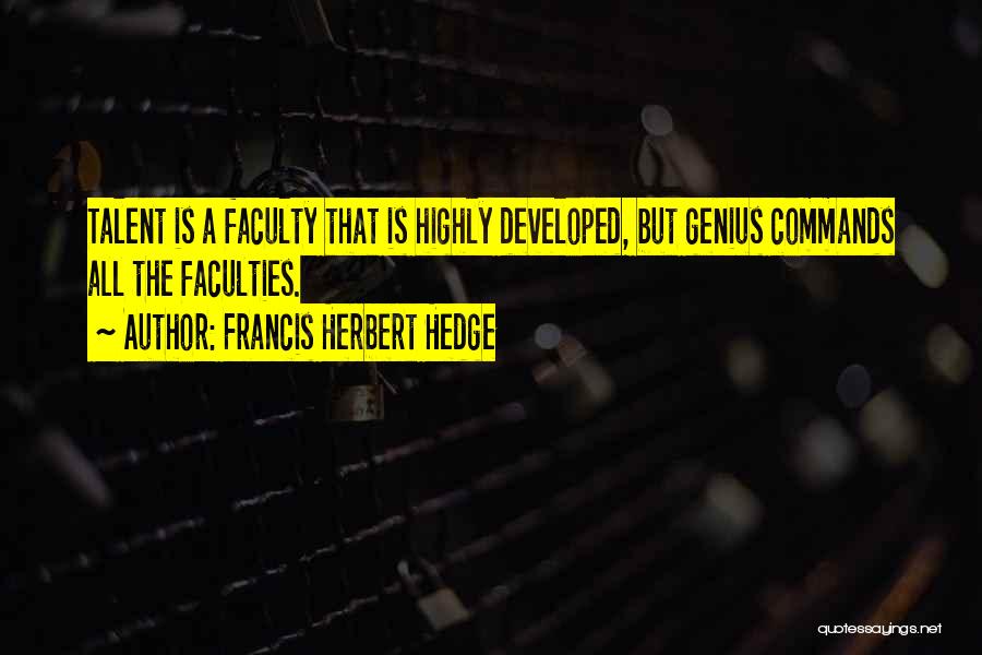 Francis Herbert Hedge Quotes: Talent Is A Faculty That Is Highly Developed, But Genius Commands All The Faculties.