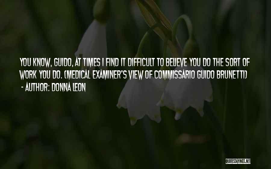 Donna Leon Quotes: You Know, Guido, At Times I Find It Difficult To Believe You Do The Sort Of Work You Do. (medical