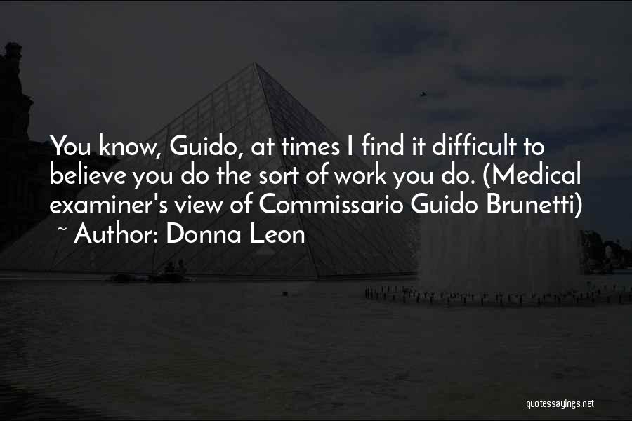 Donna Leon Quotes: You Know, Guido, At Times I Find It Difficult To Believe You Do The Sort Of Work You Do. (medical