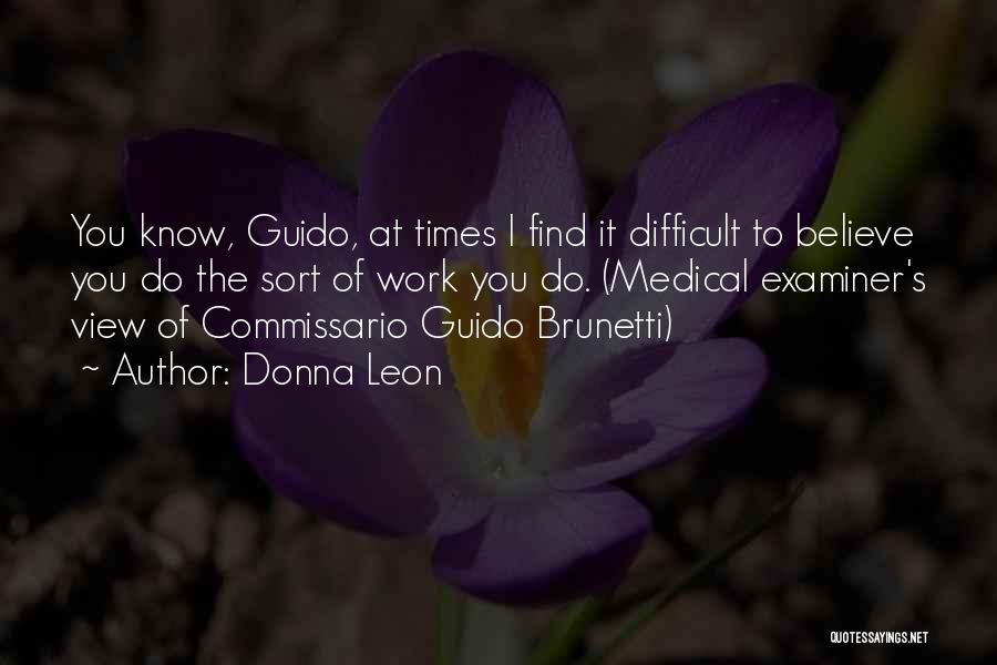 Donna Leon Quotes: You Know, Guido, At Times I Find It Difficult To Believe You Do The Sort Of Work You Do. (medical
