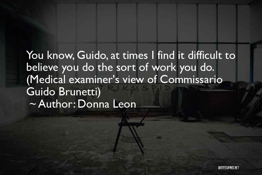 Donna Leon Quotes: You Know, Guido, At Times I Find It Difficult To Believe You Do The Sort Of Work You Do. (medical
