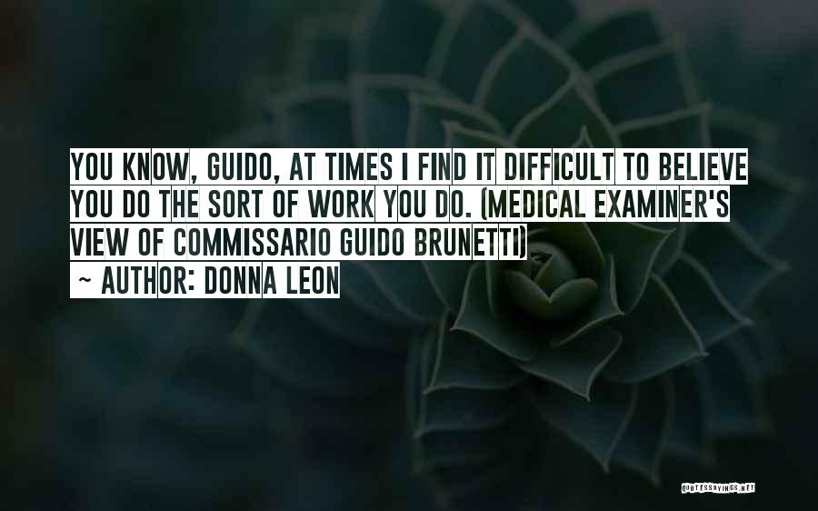 Donna Leon Quotes: You Know, Guido, At Times I Find It Difficult To Believe You Do The Sort Of Work You Do. (medical