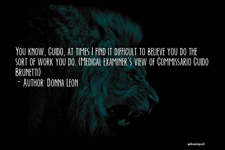 Donna Leon Quotes: You Know, Guido, At Times I Find It Difficult To Believe You Do The Sort Of Work You Do. (medical