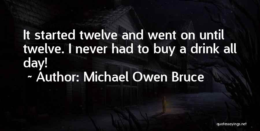 Michael Owen Bruce Quotes: It Started Twelve And Went On Until Twelve. I Never Had To Buy A Drink All Day!