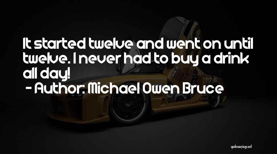 Michael Owen Bruce Quotes: It Started Twelve And Went On Until Twelve. I Never Had To Buy A Drink All Day!