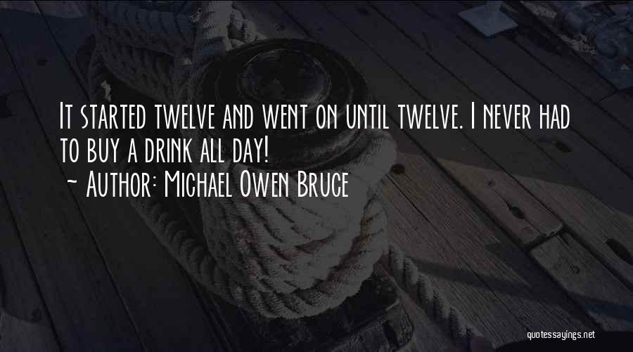 Michael Owen Bruce Quotes: It Started Twelve And Went On Until Twelve. I Never Had To Buy A Drink All Day!