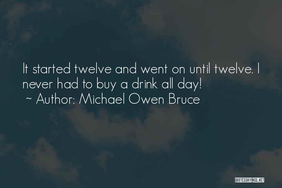 Michael Owen Bruce Quotes: It Started Twelve And Went On Until Twelve. I Never Had To Buy A Drink All Day!