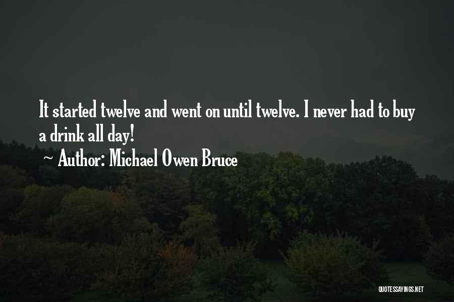 Michael Owen Bruce Quotes: It Started Twelve And Went On Until Twelve. I Never Had To Buy A Drink All Day!
