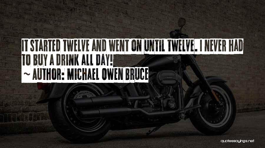 Michael Owen Bruce Quotes: It Started Twelve And Went On Until Twelve. I Never Had To Buy A Drink All Day!
