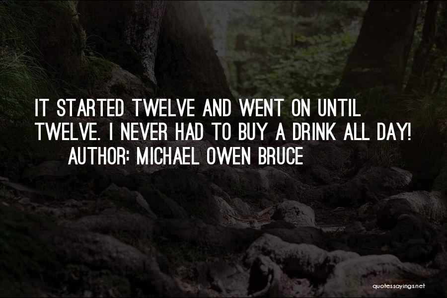 Michael Owen Bruce Quotes: It Started Twelve And Went On Until Twelve. I Never Had To Buy A Drink All Day!