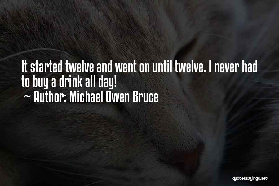Michael Owen Bruce Quotes: It Started Twelve And Went On Until Twelve. I Never Had To Buy A Drink All Day!