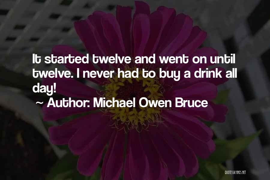 Michael Owen Bruce Quotes: It Started Twelve And Went On Until Twelve. I Never Had To Buy A Drink All Day!