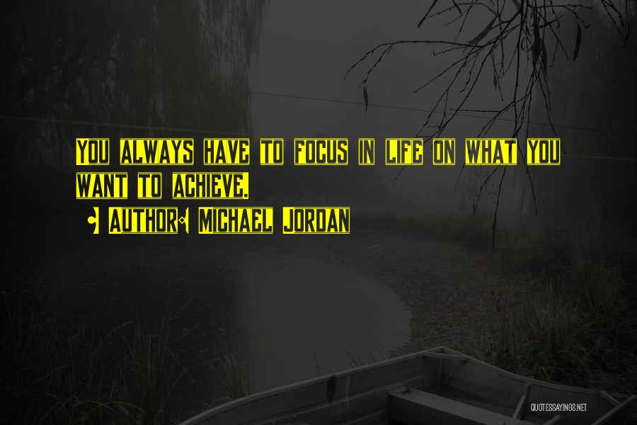 Michael Jordan Quotes: You Always Have To Focus In Life On What You Want To Achieve.