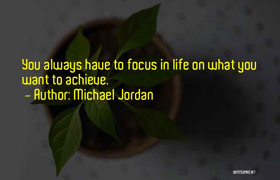 Michael Jordan Quotes: You Always Have To Focus In Life On What You Want To Achieve.